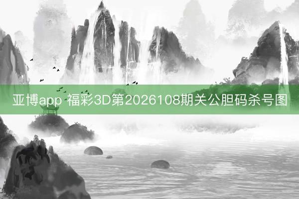 亚博app 福彩3D第2026108期关公胆码杀号图