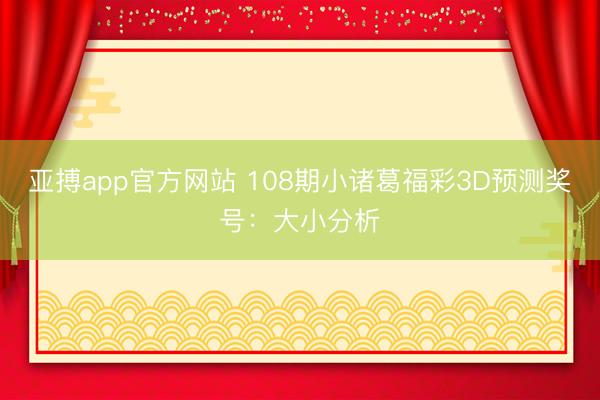 亚搏app官方网站 108期小诸葛福彩3D预测奖号：大小分析
