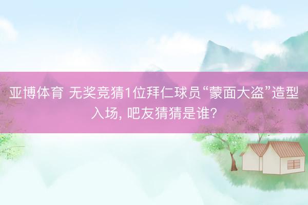 亚博体育 无奖竞猜1位拜仁球员“蒙面大盗”造型入场， 吧友猜猜是谁?