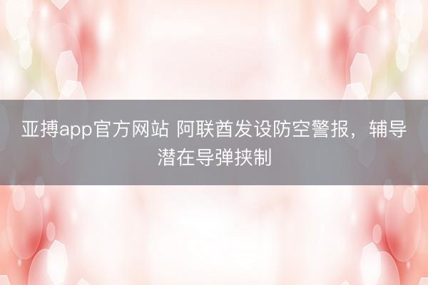 亚搏app官方网站 阿联酋发设防空警报，辅导潜在导弹挟制