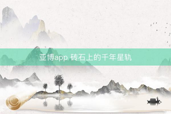 亚博app 砖石上的千年星轨