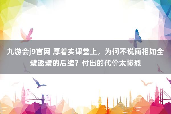 九游会j9官网 厚着实课堂上，为何不说蔺相如全璧返璧的后续？付出的代价太惨烈