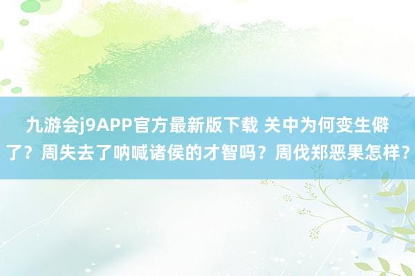 九游会j9APP官方最新版下载 关中为何变生僻了？周失去了呐喊诸侯的才智吗？周伐郑恶果怎样？