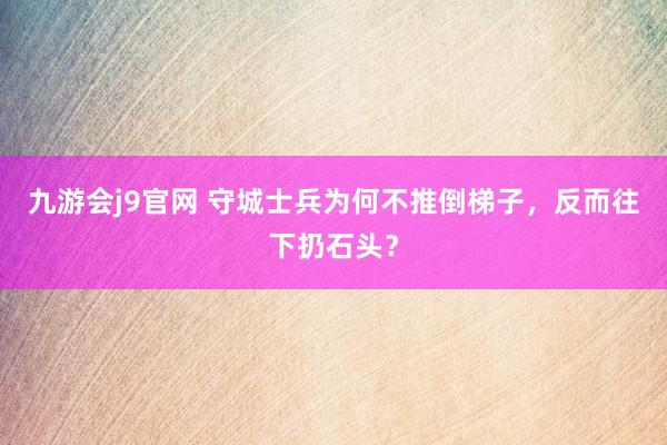 九游会j9官网 守城士兵为何不推倒梯子，反而往下扔石头？