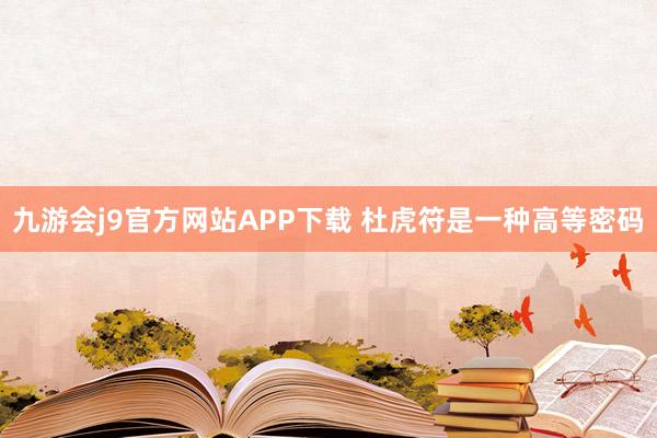 九游会j9官方网站APP下载 杜虎符是一种高等密码