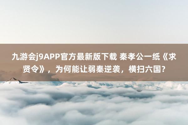 九游会j9APP官方最新版下载 秦孝公一纸《求贤令》，为何能让弱秦逆袭，横扫六国？