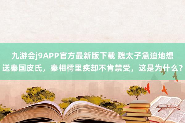九游会j9APP官方最新版下载 魏太子急迫地想送秦国皮氏，秦相樗里疾却不肯禁受，这是为什么？
