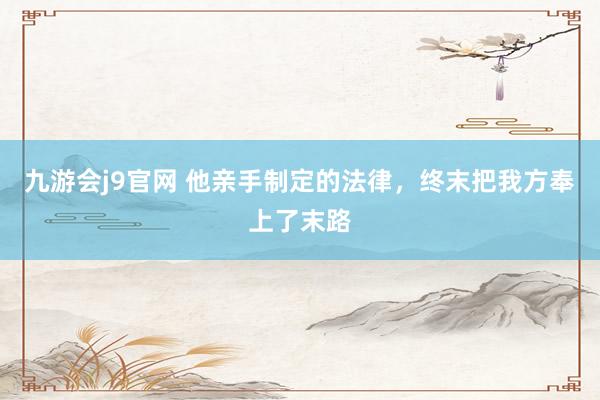 九游会j9官网 他亲手制定的法律，终末把我方奉上了末路