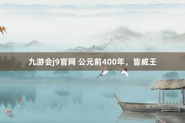 九游会j9官网 公元前400年，皆威王