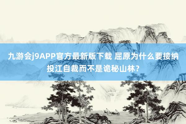 九游会j9APP官方最新版下载 屈原为什么要接纳投江自裁而不是诡秘山林？