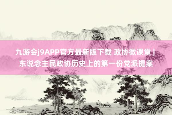 九游会j9APP官方最新版下载 政协微课堂 | 东说念主民政协历史上的第一份党派提案