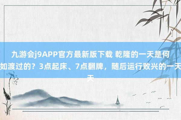 九游会j9APP官方最新版下载 乾隆的一天是何如渡过的？3点起床、7点翻牌，随后运行败兴的一天