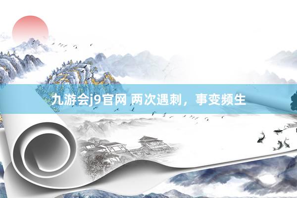 九游会j9官网 两次遇刺，事变频生