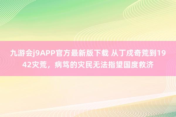 九游会j9APP官方最新版下载 从丁戍奇荒到1942灾荒，病笃的灾民无法指望国度救济