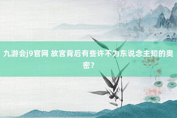 九游会j9官网 故宫背后有些许不为东说念主知的奥密？
