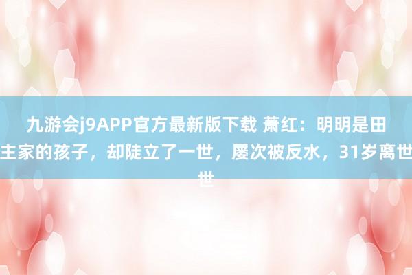 九游会j9APP官方最新版下载 萧红：明明是田主家的孩子，却陡立了一世，屡次被反水，31岁离世