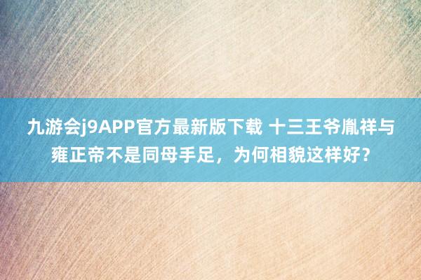 九游会j9APP官方最新版下载 十三王爷胤祥与雍正帝不是同母手足，为何相貌这样好？