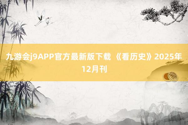 九游会j9APP官方最新版下载 《看历史》2025年12月刊