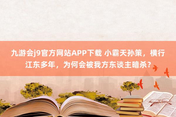 九游会j9官方网站APP下载 小霸天孙策，横行江东多年，为何会被我方东谈主暗杀？