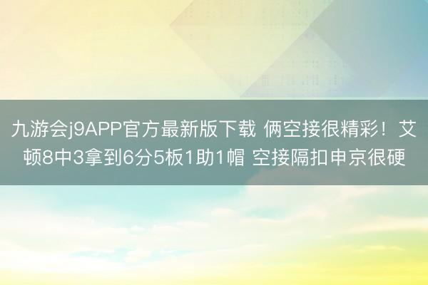 九游会j9APP官方最新版下载 俩空接很精彩！艾顿8中3拿到6分5板1助1帽 空接隔扣申京很硬