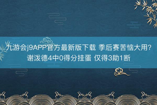 九游会j9APP官方最新版下载 季后赛苦恼大用？谢泼德4中0得分挂蛋 仅得3助1断