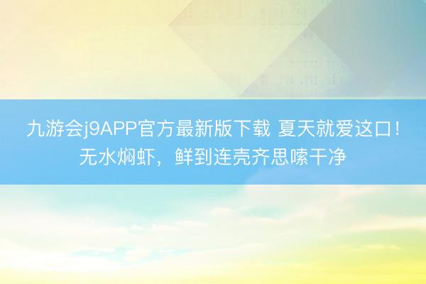 九游会j9APP官方最新版下载 夏天就爱这口！无水焖虾，鲜到连壳齐思嗦干净