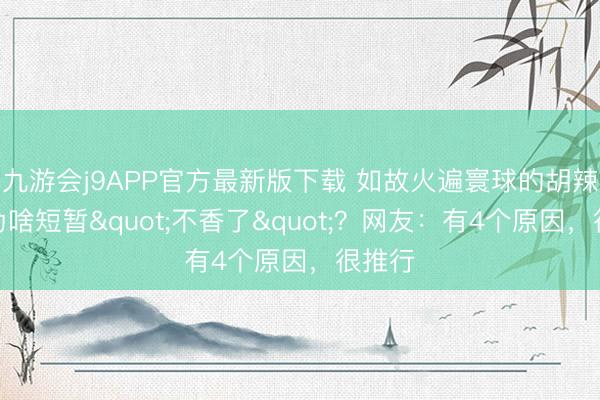 九游会j9APP官方最新版下载 如故火遍寰球的胡辣汤，为啥短暂"不香了"？网友：有4个原因，很推行