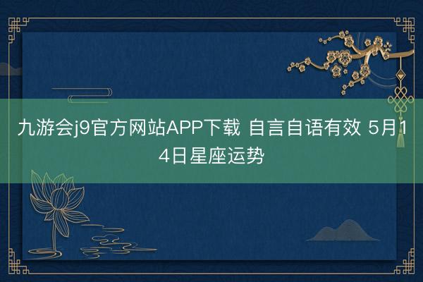 九游会j9官方网站APP下载 自言自语有效 5月14日星座运势