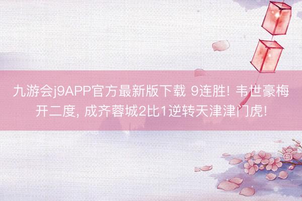 九游会j9APP官方最新版下载 9连胜! 韦世豪梅开二度， 成齐蓉城2比1逆转天津津门虎!
