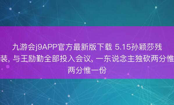 九游会j9APP官方最新版下载 5.15孙颖莎残忍西装， 与王励勤全部投入会议， 一东说念主独砍两分惟一份