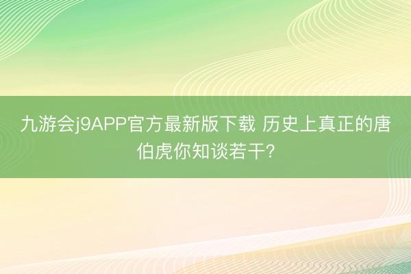 九游会j9APP官方最新版下载 历史上真正的唐伯虎你知谈若干？
