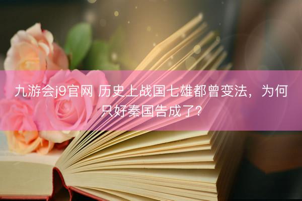 九游会j9官网 历史上战国七雄都曾变法，为何只好秦国告成了？
