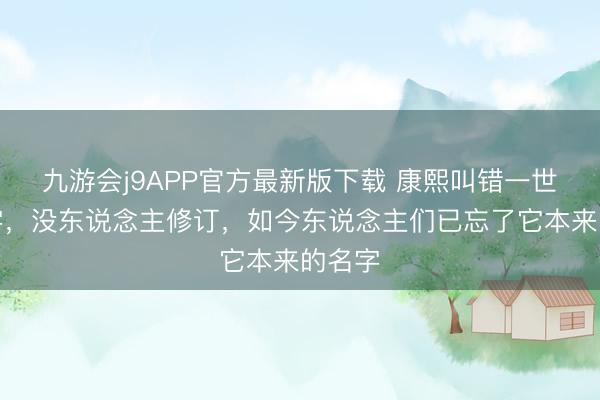 九游会j9APP官方最新版下载 康熙叫错一世果名字,没东说念主修订,如今东说念主们已忘了它本来的名字