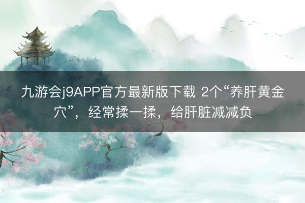 九游会j9APP官方最新版下载 2个“养肝黄金穴”，经常揉一揉，给肝脏减减负