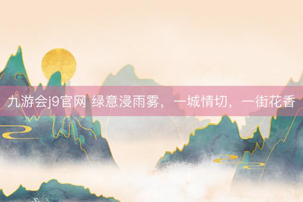 九游会j9官网 绿意浸雨雾，一城情切，<a href=