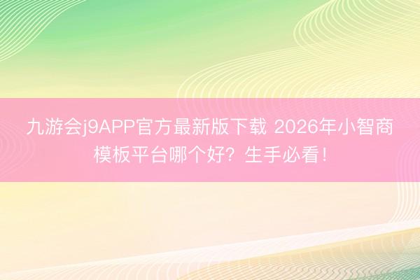 九游会j9APP官方最新版下载 2026年小智商模板平台哪个好？生手必看！