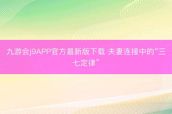九游会j9APP官方最新版下载 夫妻连接中的“三七定律”