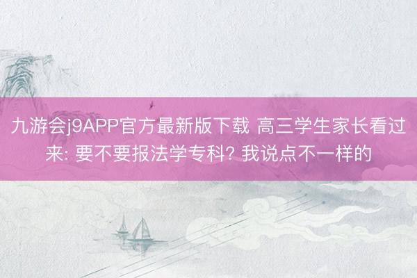 九游会j9APP官方最新版下载 高三学生家长看过来: 要不要报法学专科? 我说点不一样的