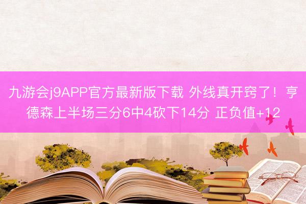 九游会j9APP官方最新版下载 外线真开窍了！亨德森上半场三分6中4砍下14分 正负值+12