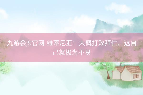 九游会j9官网 维蒂尼亚：大概打败拜仁，这自己就极为不易