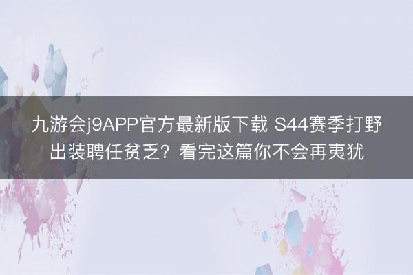 九游会j9APP官方最新版下载 S44赛季打野出装聘任贫乏？看完这篇你不会再夷犹
