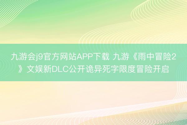 九游会j9官方网站APP下载 九游《雨中冒险2》文娱新DLC公开诡异死字限度冒险开启