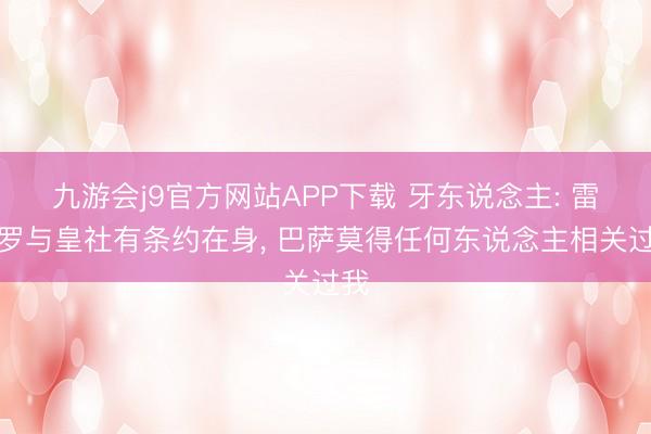 九游会j9官方网站APP下载 牙东说念主: 雷米罗与皇社有条约在身， 巴萨莫得任何东说念主相关过我