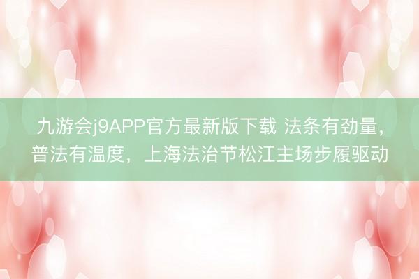 九游会j9APP官方最新版下载 法条有劲量，普法有温度，上海法治节松江主场步履驱动