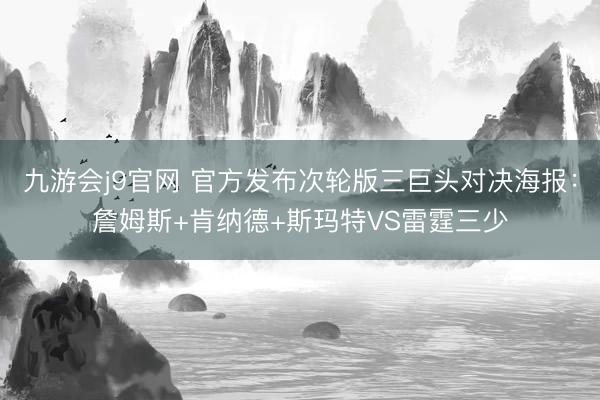 九游会j9官网 官方发布次轮版三巨头对决海报：詹姆斯+肯纳德+斯玛特VS雷霆三少