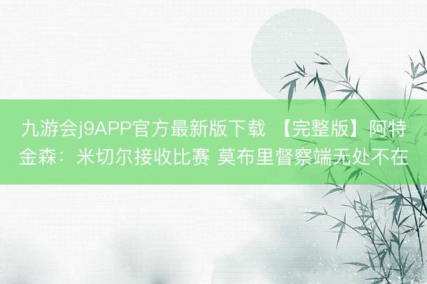 九游会j9APP官方最新版下载 【完整版】阿特金森:米切尔接收比赛 莫布里督察端无处不在