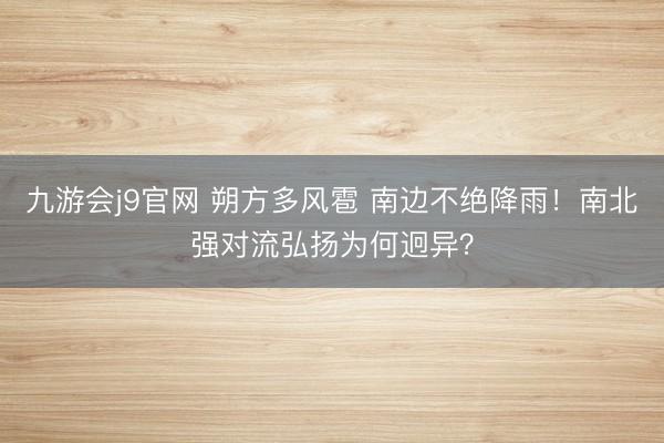 九游会j9官网 朔方多风雹 南边不绝降雨！南北强对流弘扬为何迥异？