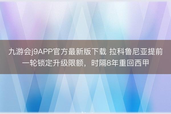 九游会j9APP官方最新版下载 拉科鲁尼亚提前一轮锁定升级限额，时隔8年重回西甲