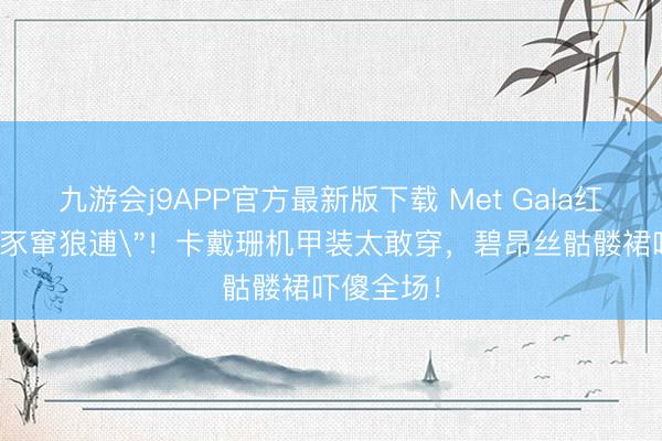 九游会j9APP官方最新版下载 Met Gala红毯惊现