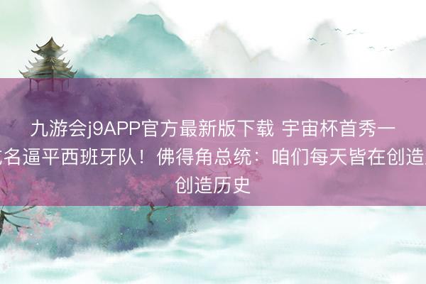 九游会j9APP官方最新版下载 宇宙杯首秀一战成名逼平西班牙队！佛得角总统：咱们每天皆在创造历史